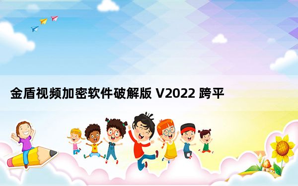 金盾视频加密软件破解版 V2022 跨平台版_金盾视频加密软件破解版 V2022 跨平台版免费下载