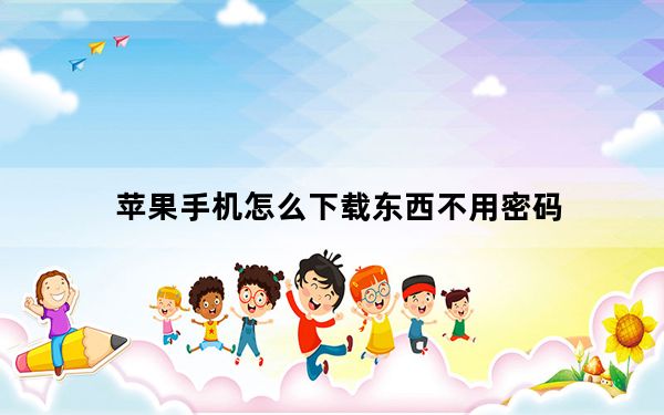 苹果手机怎么下载东西不用密码_苹果手机怎么下载东西
