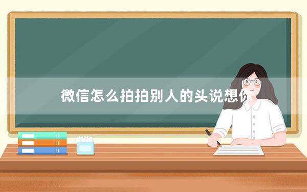 微信怎么拍拍别人的头说想你_微信怎么拍拍