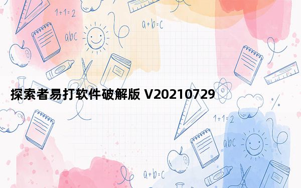 探索者易打软件破解版 V20210729 免费序列号版_探索者易打软件破解版 V20210729 免费序列号版功能简介