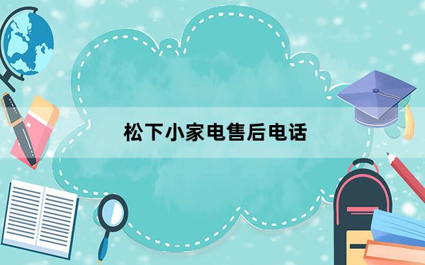 松下小家电售后电话_松下小家电