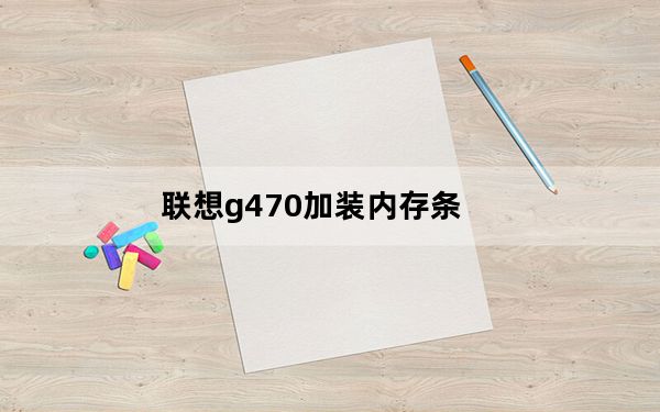 联想g470加装内存条_联想g470怎么样