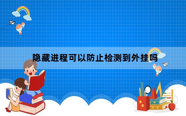 隐藏进程可以防止检测到外挂吗_隐藏进程