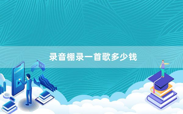 录音棚录一首歌多少钱_录音棚