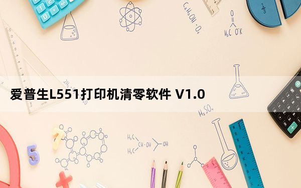 爱普生L551打印机清零软件 V1.0 绿色免费版_爱普生L551打印机清零软件 V1.0 绿色免费版免费下载