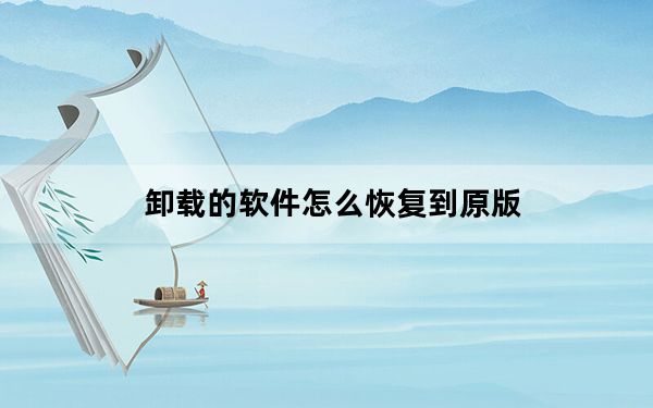 卸载的软件怎么恢复到原版_卸载的软件怎么恢复