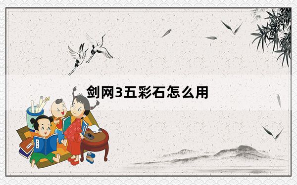 剑网3五彩石怎么用_《剑网3》唐门常用五彩石的效果心得