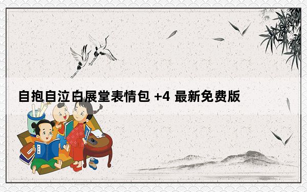 自抱自泣白展堂表情包 +4 最新免费版_自抱自泣白展堂表情包 +4 最新免费版免费下载