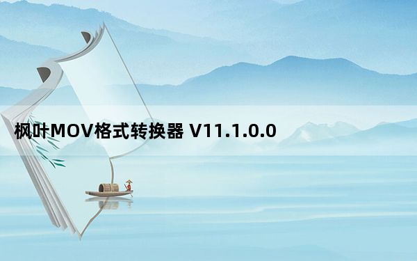 枫叶MOV格式转换器 V11.1.0.0 官方版_枫叶MOV格式转换器 V11.1.0.0 官方版免费下载