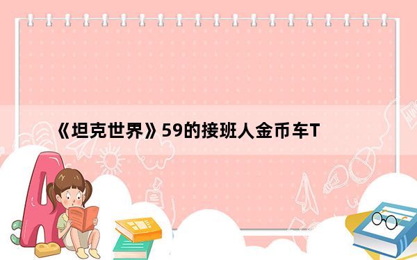 《坦克世界》59的接班人金币车T_34 3简测攻略