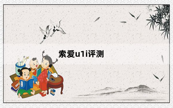 索爱u1i评测_u1i 索爱