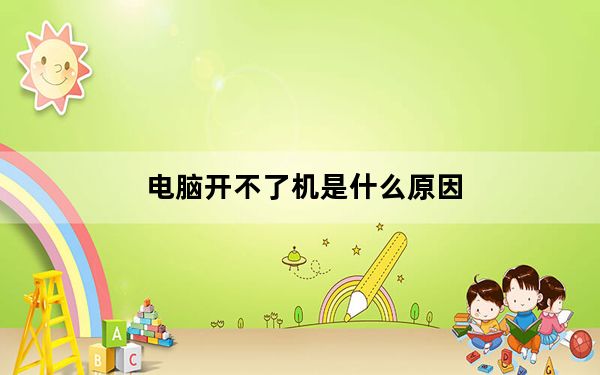 电脑开不了机是什么原因_电脑开不了机是什么原因