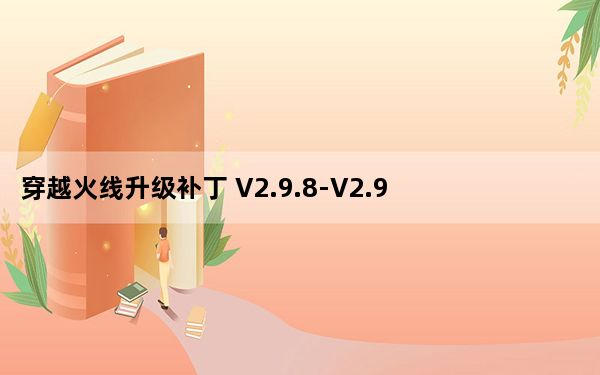 穿越火线升级补丁 V2.9.8-V2.9.9 官方版_穿越火线升级补丁 V2.9.8-V2.9.9 官方版免费下载