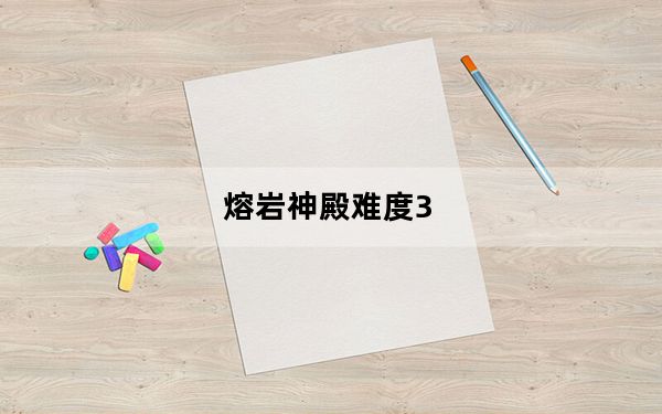 熔岩神殿难度3_熔岩神殿
