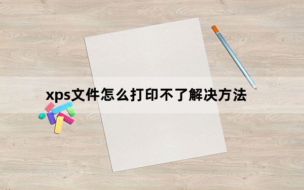 xps文件怎么打印不了解决方法_xps文件怎么打开
