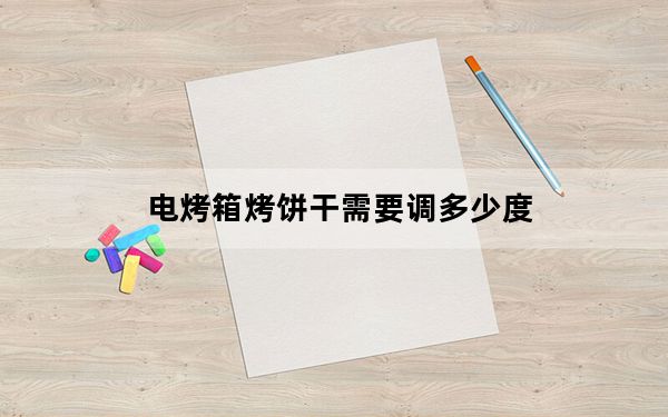 电烤箱烤饼干需要调多少度_电烤箱烤饼干