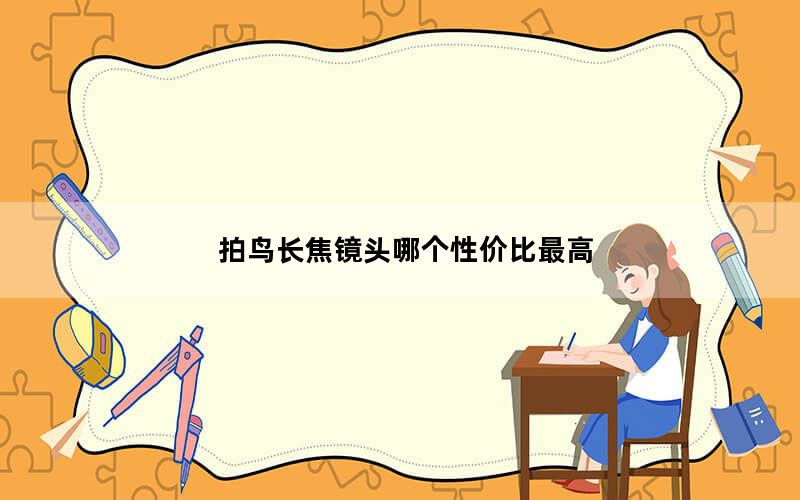拍鸟长焦镜头哪个性价比最高_尼康拍鸟长焦镜头推荐_拍鸟的长焦镜头推荐