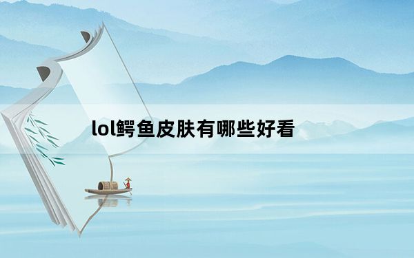 lol鳄鱼皮肤有哪些好看_LOL荒漠屠夫雷克顿皮肤大全
