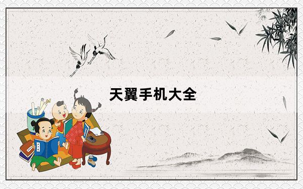 天翼手机大全_给介绍几部天翼手机