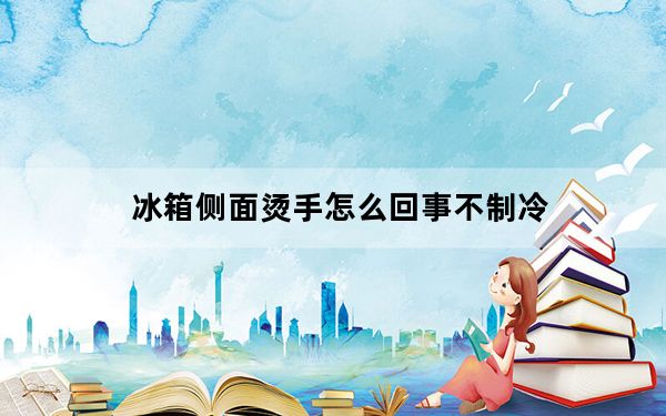 冰箱侧面烫手怎么回事不制冷_冰箱侧面烫手怎么回事