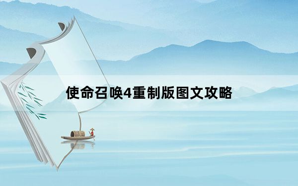 使命召唤4重制版图文攻略_全流程全收集流程图文攻略