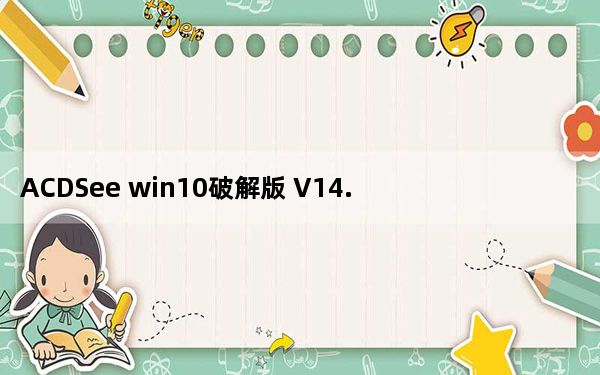 ACDSee win10破解版 V14.0.1 免费版_ACDSee win10破解版 V14.0.1 免费版免费下载