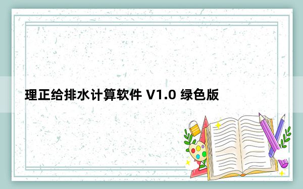 理正给排水计算软件 V1.0 绿色版_理正给排水计算软件 V1.0 绿色版免费下载