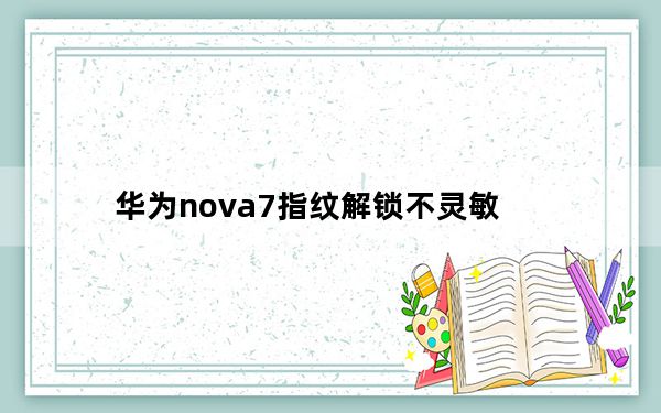 华为nova7指纹解锁不灵敏_教大家华为nova5pro手机指纹解锁不灵敏怎么办