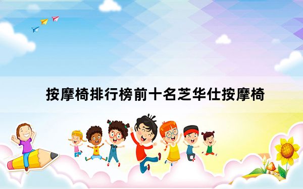 按摩椅排行榜前十名芝华仕按摩椅_什么牌子的按摩椅好
