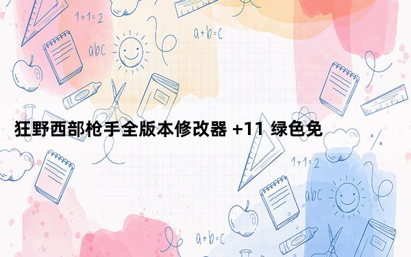 狂野西部枪手全版本修改器 +11 绿色免费版_狂野西部枪手全版本修改器 +11 绿色免费版免费下载