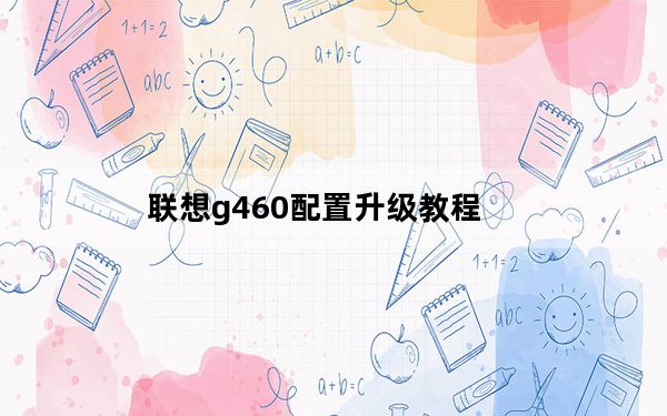 联想g460配置升级教程_联想g460配置