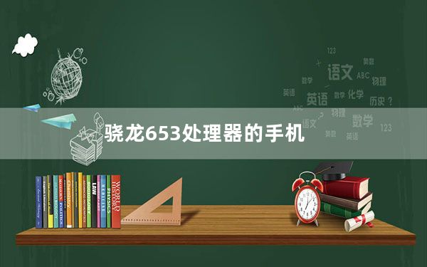 骁龙653处理器的手机_骁龙653_骁龙653处理器怎么样