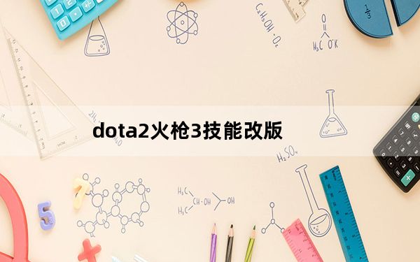 dota2火枪3技能改版_dota2火枪天赋怎么点