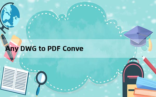 Any DWG to PDF Converter V2020 汉化免费版_Any DWG to PDF Converte