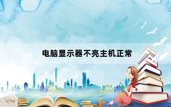 电脑显示器不亮主机正常_电脑显示器不亮