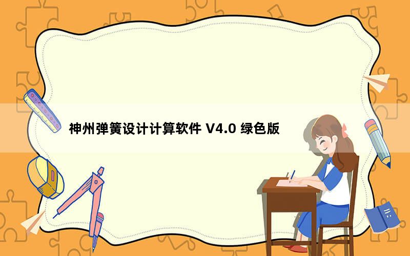 神州弹簧设计计算软件 V4.0 绿色版_神州弹簧设计计算软件 V4.0 绿色版免费下载