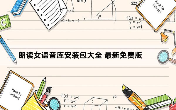 朗读女语音库安装包大全 最新免费版_朗读女语音库安装包大全 最新免费版免费下载