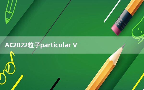AE2022粒子particular V2022 中文免费版_AE2022粒子particular V2022 中文免费