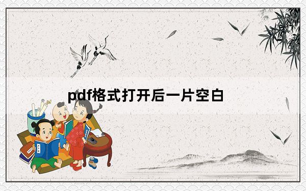pdf格式打开后一片空白_pdf格式打开