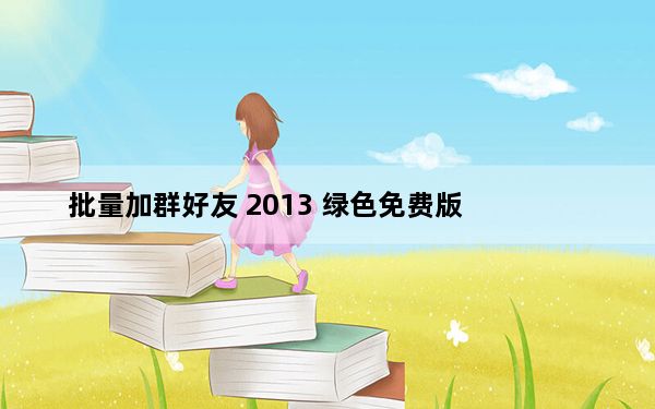 批量加群好友 2013 绿色免费版_批量加群好友 2013 绿色免费版免费下载