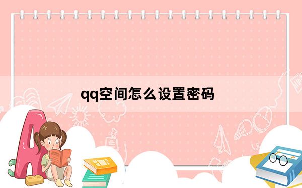 qq空间怎么设置密码_破解qq空间密码