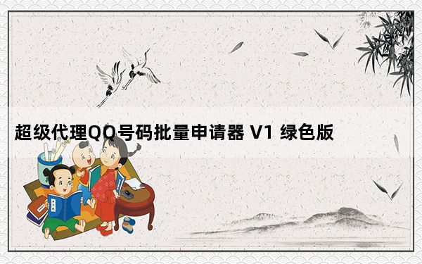 超级代理QQ号码批量申请器 V1 绿色版_超级代理QQ号码批量申请器 V1 绿色版免费下载