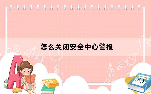 怎么关闭安全中心警报_怎么关闭安全警报
