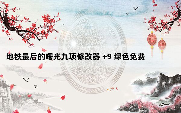 地铁最后的曙光九项修改器 +9 绿色免费版_地铁最后的曙光九项修改器 +9 绿色免费版免费下载