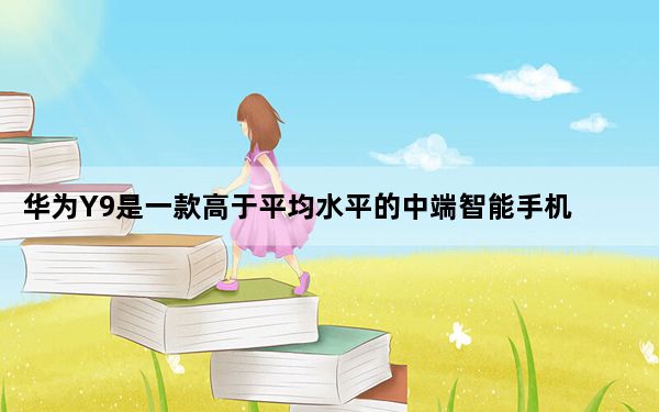 华为Y9是一款高于平均水平的中端智能手机