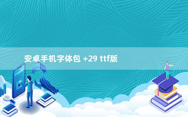 安卓手机字体包 +29 ttf版_安卓手机字体包 +29 ttf版免费下载