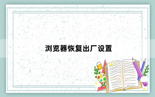 浏览器恢复出厂设置_浏览器恢复