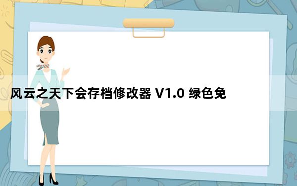 风云之天下会存档修改器 V1.0 绿色免费版_风云之天下会存档修改器 V1.0 绿色免费版免费下载