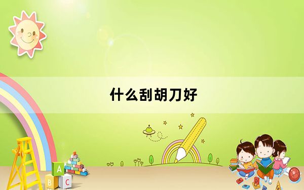 什么刮胡刀好_什么刮胡刀好