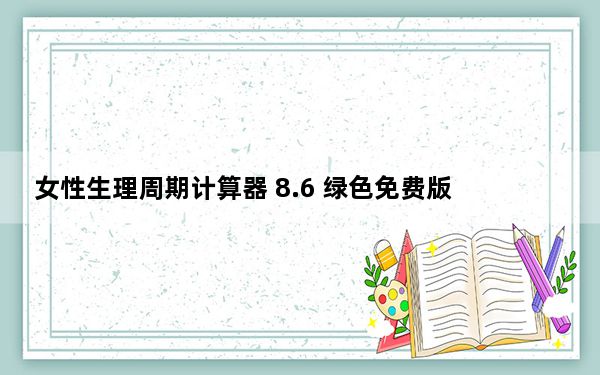 女性生理周期计算器 8.6 绿色免费版_女性生理周期计算器 8.6 绿色免费版免费下载